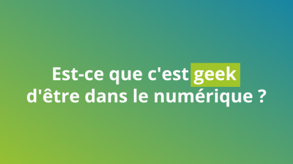Est-ce que c'est geek d'être dans le numérique ?