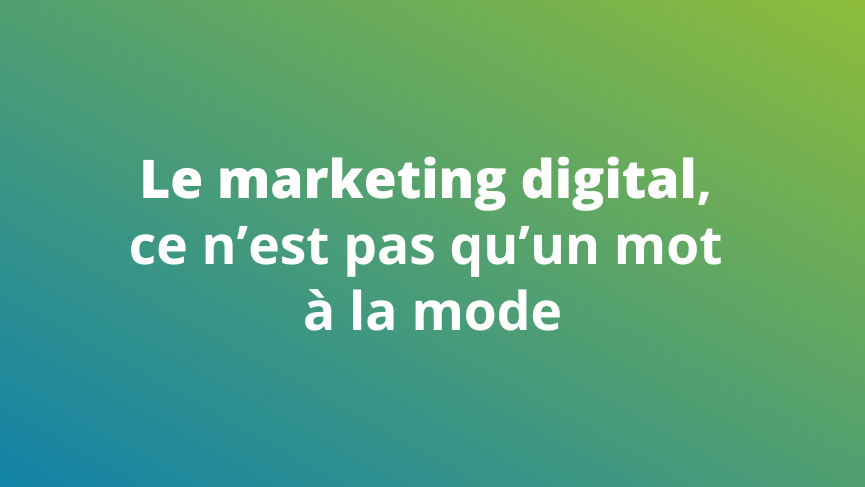 Le marketing digital, ce n'est pas qu'un mot à la mode